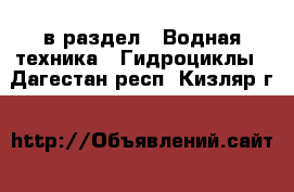  в раздел : Водная техника » Гидроциклы . Дагестан респ.,Кизляр г.